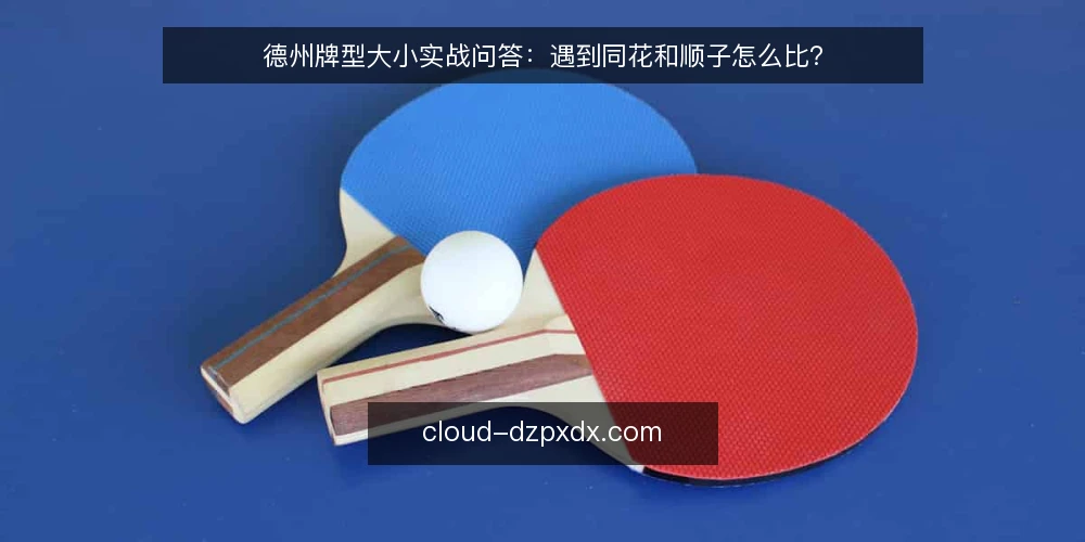 德州牌型大小实战问答：遇到同花和顺子怎么比？ — 同花和顺子哪个大？常见误区在哪？ 配图