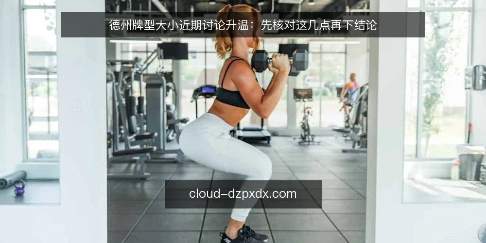 德州牌型大小近期讨论升温：先核对这几点再下结论 — 先备齐核对材料 配图